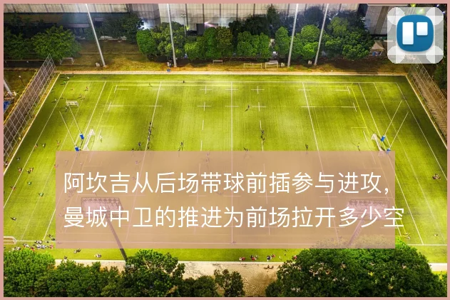 阿坎吉从后场带球前插参与进攻，曼城中卫的推进为前场拉开多少空间