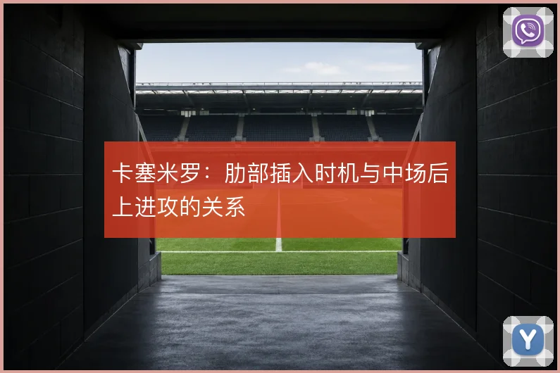 卡塞米罗:肋部插入时机与中场后上进攻的关系
