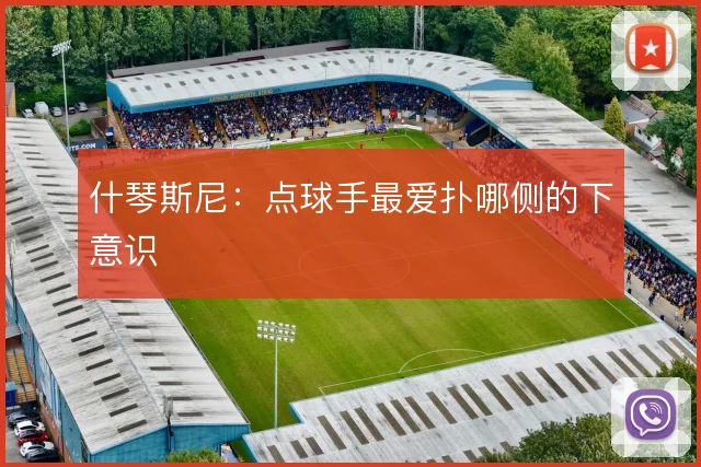 什琴斯尼：点球手最爱扑哪侧的下意识
