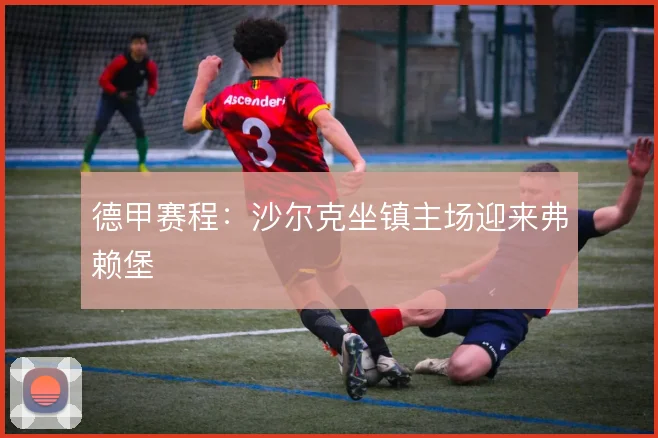 德甲赛程：沙尔克坐镇主场迎来弗赖堡