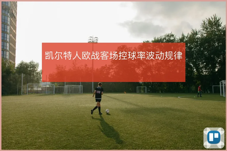 凯尔特人欧战客场控球率波动规律