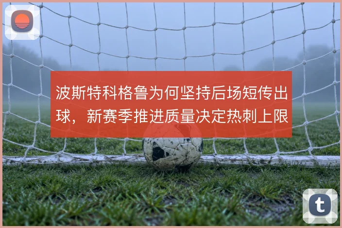 波斯特科格鲁为何坚持后场短传出球，新赛季推进质量决定热刺上限