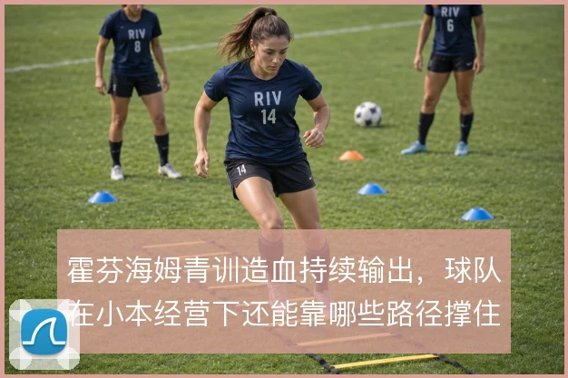 霍芬海姆青训造血持续输出，球队在小本经营下还能靠哪些路径撑住