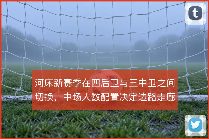 河床新赛季在四后卫与三中卫之间切换,中场人数配置决定边路走廊宽度
