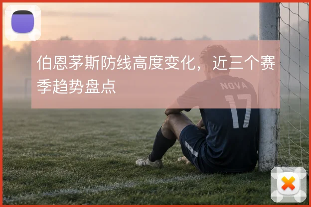 伯恩茅斯防线高度变化，近三个赛季趋势盘点